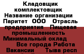 Кладовщик-комплектовщик › Название организации ­ Паритет, ООО › Отрасль предприятия ­ Пищевая промышленность › Минимальный оклад ­ 21 000 - Все города Работа » Вакансии   . Тыва респ.,Ак-Довурак г.